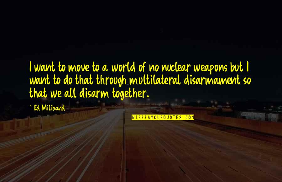 No Weapons Quotes By Ed Miliband: I want to move to a world of