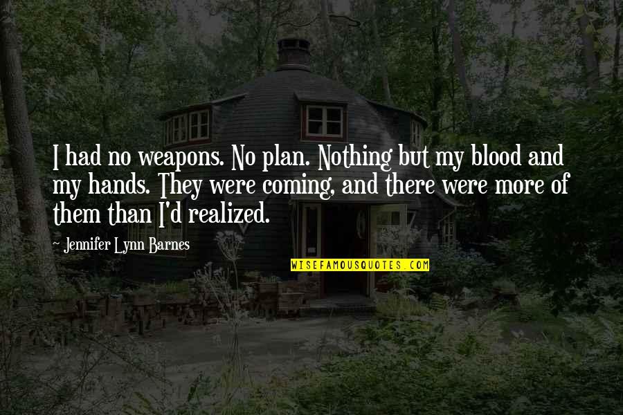 No Weapons Quotes By Jennifer Lynn Barnes: I had no weapons. No plan. Nothing but