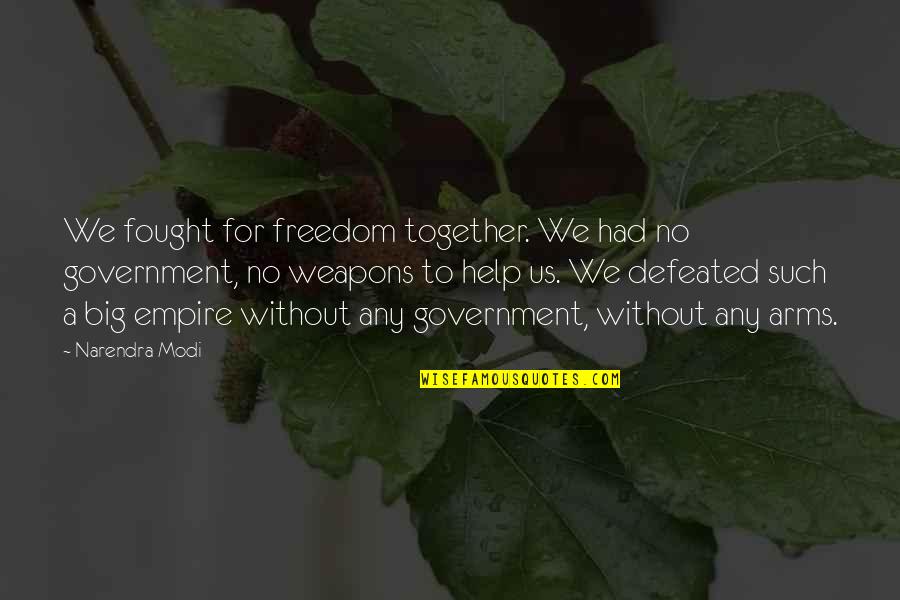 No Weapons Quotes By Narendra Modi: We fought for freedom together. We had no