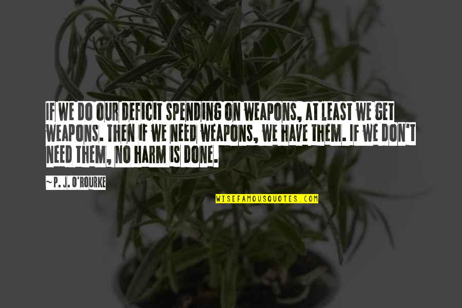 No Weapons Quotes By P. J. O'Rourke: If we do our deficit spending on weapons,