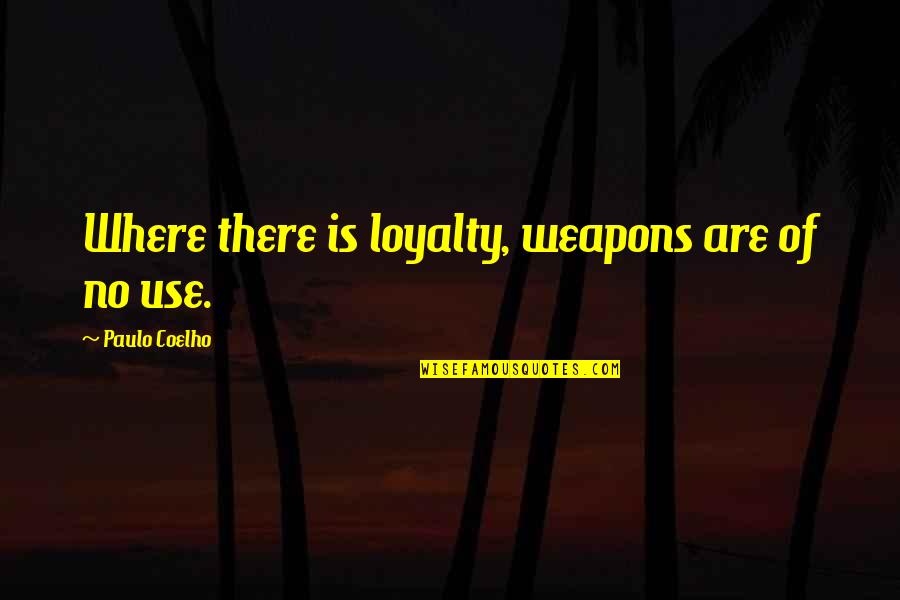 No Weapons Quotes By Paulo Coelho: Where there is loyalty, weapons are of no