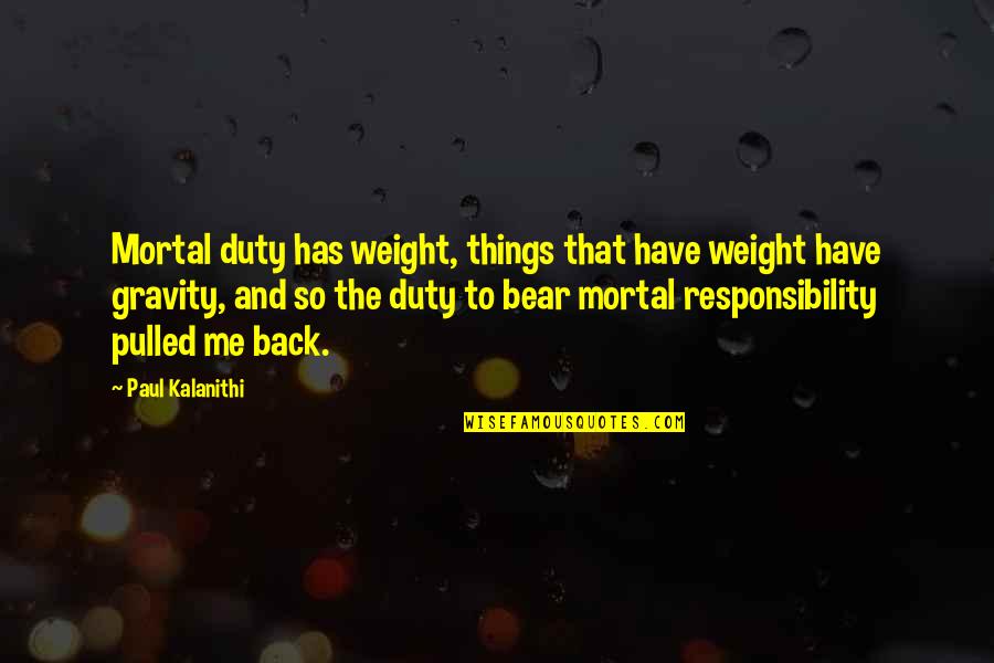 No Weight Back Quotes By Paul Kalanithi: Mortal duty has weight, things that have weight