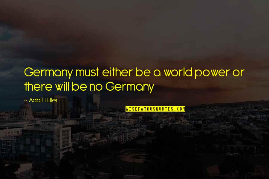 No Will Power Quotes By Adolf Hitler: Germany must either be a world power or