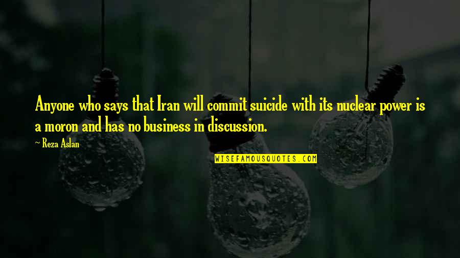 No Will Power Quotes By Reza Aslan: Anyone who says that Iran will commit suicide