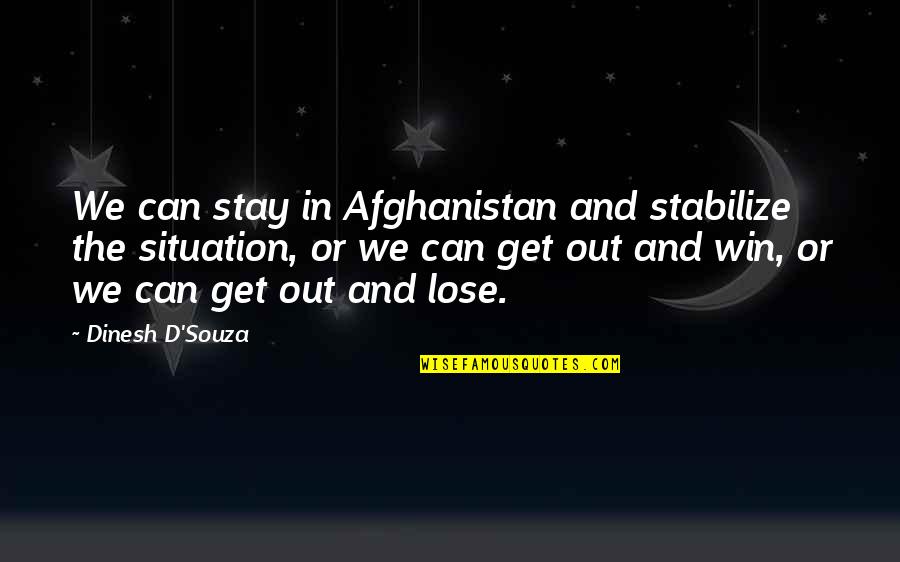No Win Situation Quotes By Dinesh D'Souza: We can stay in Afghanistan and stabilize the No Win Situation Quotes By Dinesh D'Souza: We can stay in Afghanistan and stabilize the