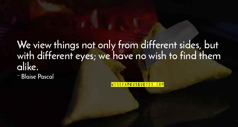 No Wish Quotes By Blaise Pascal: We view things not only from different sides, No Wish Quotes By Blaise Pascal: We view things not only from different sides,