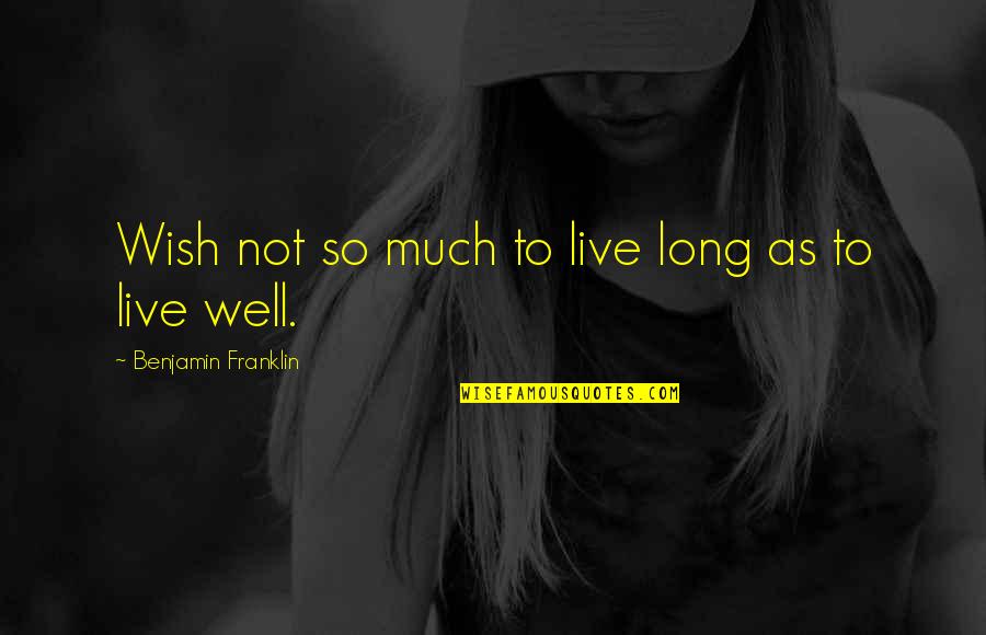 No Wish To Live Quotes By Benjamin Franklin: Wish not so much to live long as