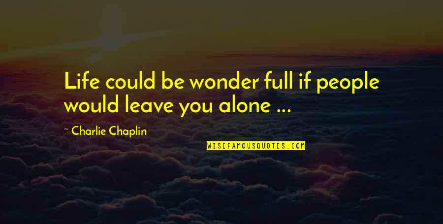 No Wonder People Leave You Quotes By Charlie Chaplin: Life could be wonder full if people would