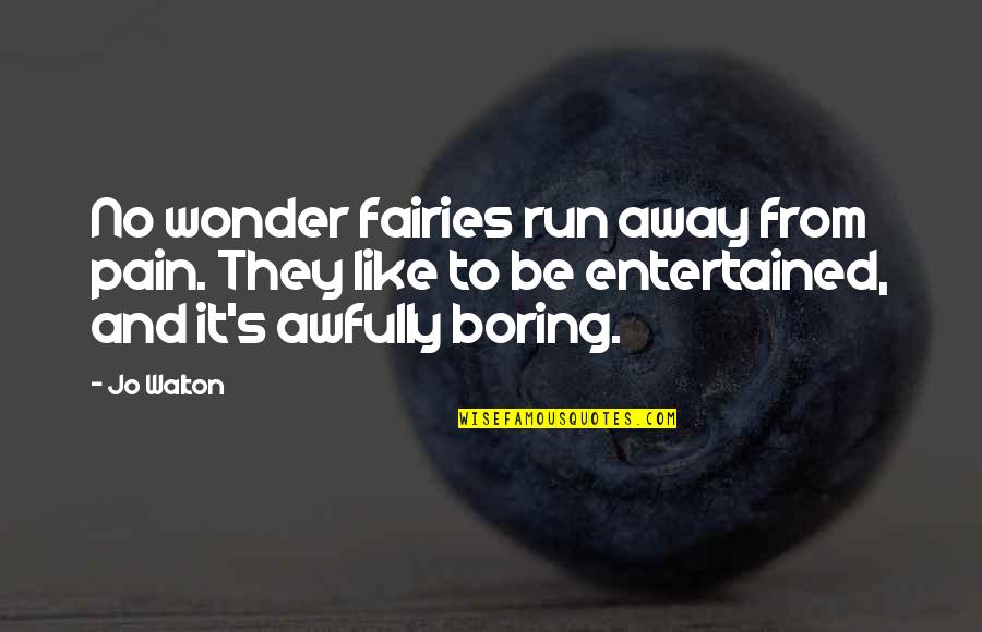 No Wonder Quotes By Jo Walton: No wonder fairies run away from pain. They