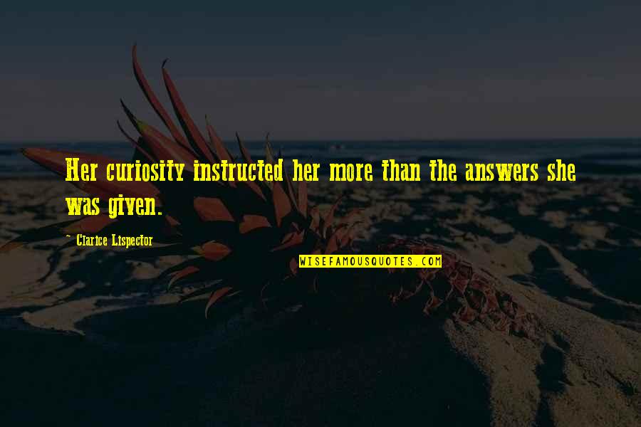 No Wonder Why No One Likes You Quotes By Clarice Lispector: Her curiosity instructed her more than the answers No Wonder Why No One Likes You Quotes By Clarice Lispector: Her curiosity instructed her more than the answers