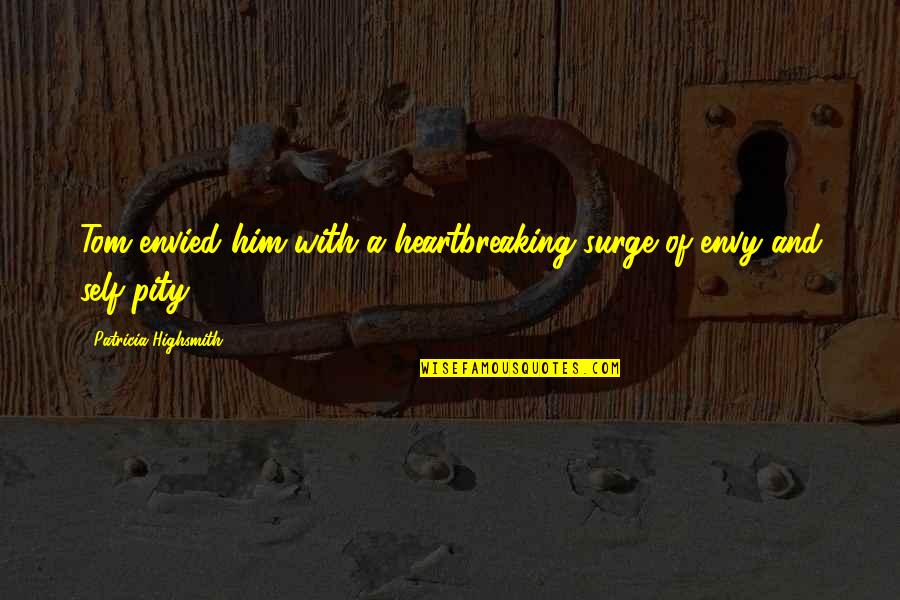 No Words Can Express My Love For You Quotes By Patricia Highsmith: Tom envied him with a heartbreaking surge of No Words Can Express My Love For You Quotes By Patricia Highsmith: Tom envied him with a heartbreaking surge of