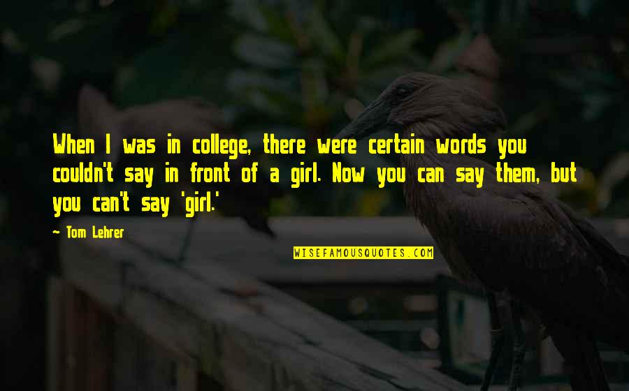 No Words Can Say Quotes By Tom Lehrer: When I was in college, there were certain