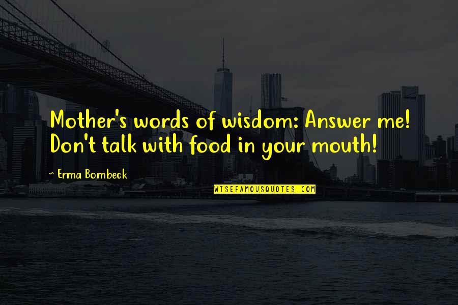 No Words For Mother Quotes By Erma Bombeck: Mother's words of wisdom: Answer me! Don't talk
