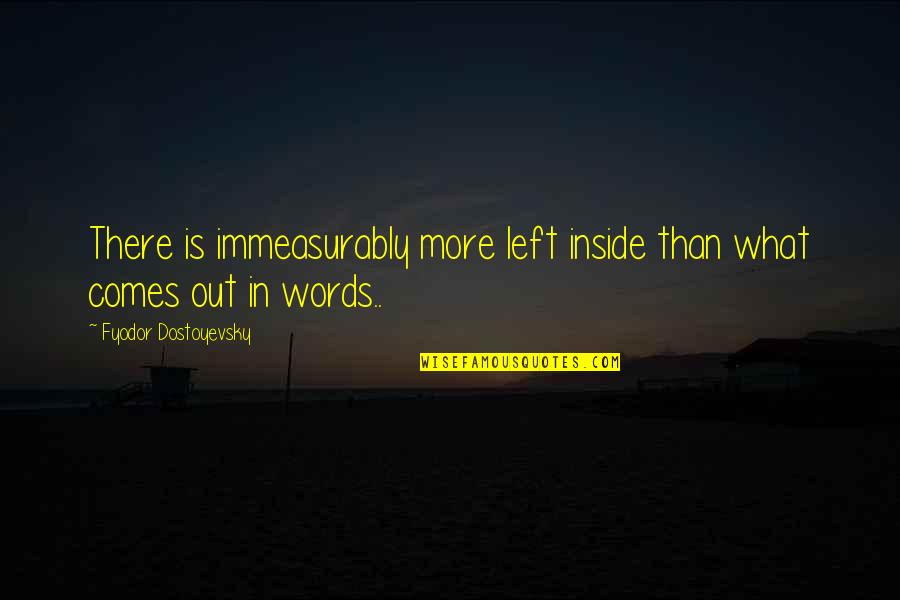 No Words Left Quotes By Fyodor Dostoyevsky: There is immeasurably more left inside than what