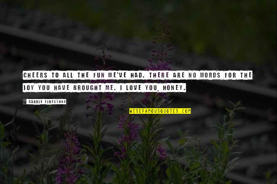 No Words Love Quotes By Carrie Firestone: Cheers to all the fun we've had. There No Words Love Quotes By Carrie Firestone: Cheers to all the fun we've had. There