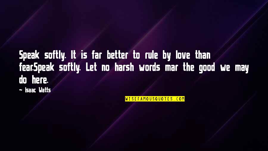 No Words Love Quotes By Isaac Watts: Speak softly. It is far better to rule