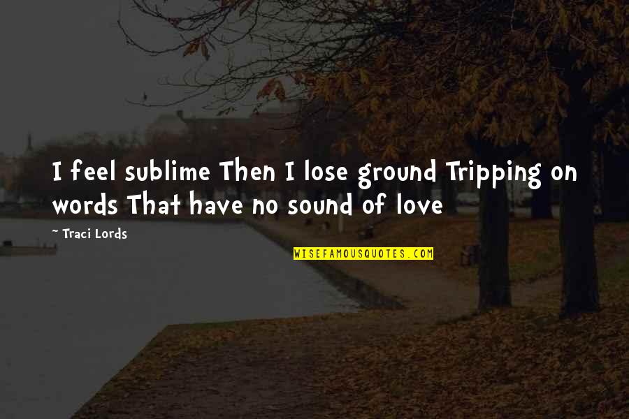 No Words Love Quotes By Traci Lords: I feel sublime Then I lose ground Tripping