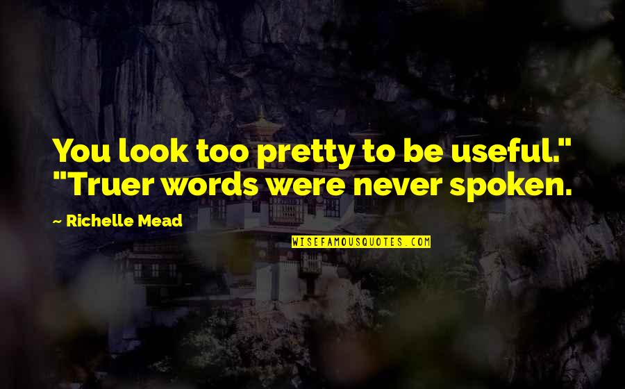 No Words Spoken Quotes By Richelle Mead: You look too pretty to be useful." "Truer