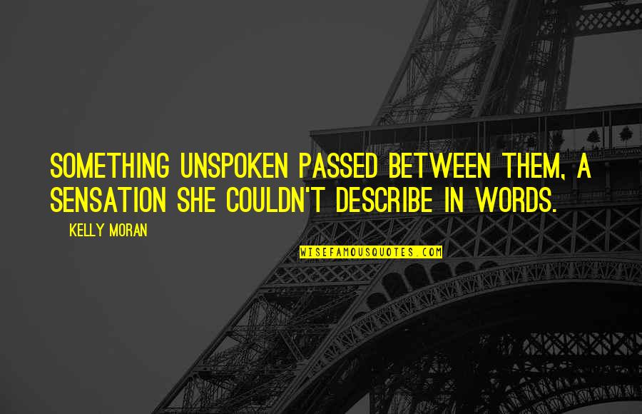 No Words To Describe You Quotes By Kelly Moran: Something unspoken passed between them, a sensation she