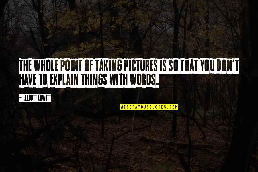 No Words To Explain Quotes By Elliott Erwitt: The whole point of taking pictures is so