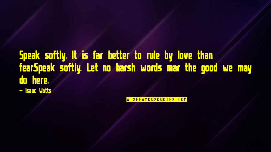 No Words To Speak Quotes By Isaac Watts: Speak softly. It is far better to rule