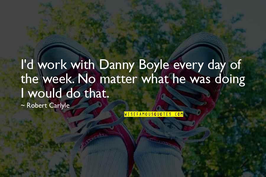 No Work Day Quotes By Robert Carlyle: I'd work with Danny Boyle every day of
