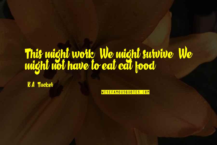 No Work No Food Quotes By K.A. Tucker: This might work. We might survive. We might