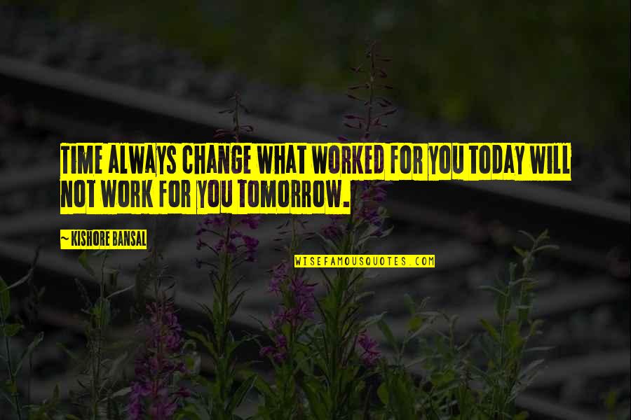 No Work Tomorrow Quotes By Kishore Bansal: Time always change what worked for you today