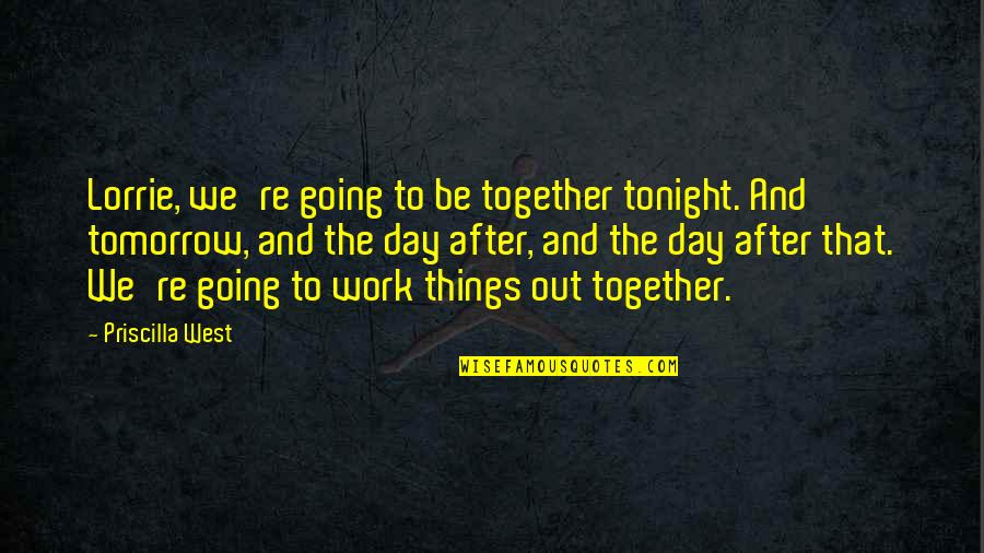 No Work Tomorrow Quotes By Priscilla West: Lorrie, we're going to be together tonight. And