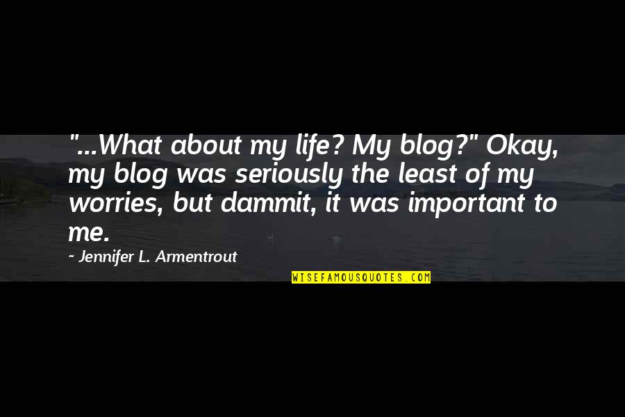 No Worries About Life Quotes By Jennifer L. Armentrout: "...What about my life? My blog?" Okay, my