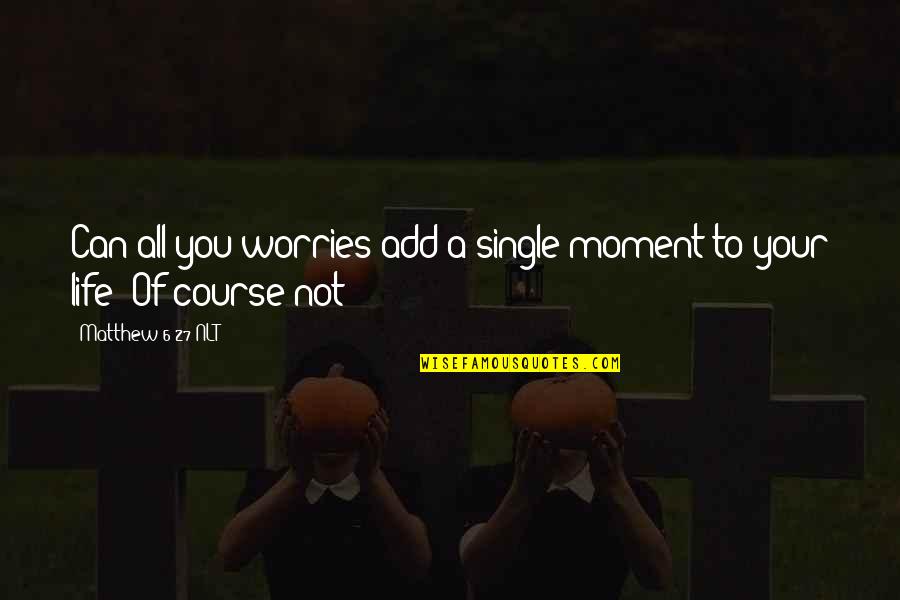 No Worries In Life Quotes By Matthew 6 27 NLT: Can all you worries add a single moment