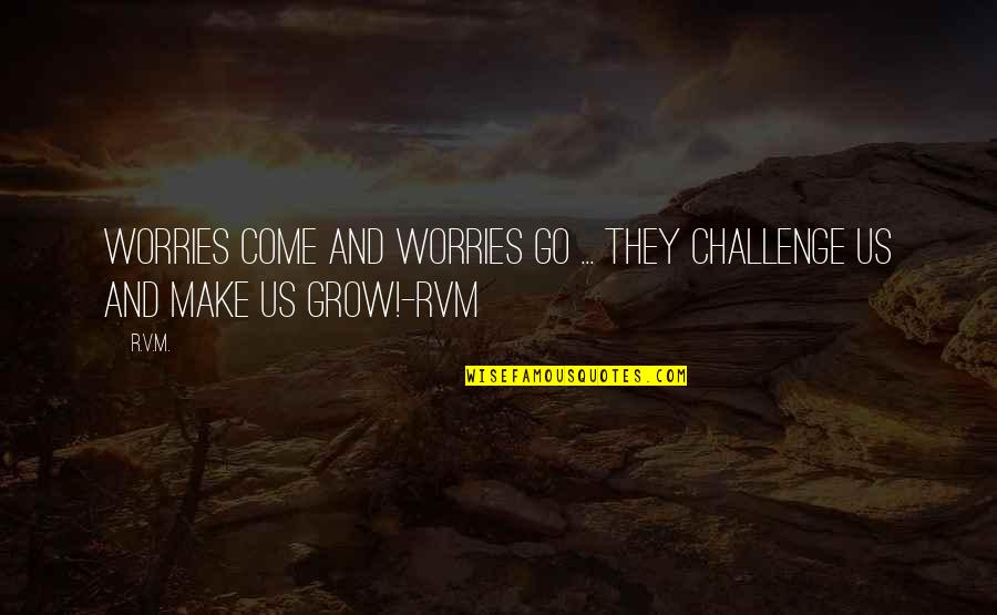 No Worries Inspirational Quotes By R.v.m.: Worries come and worries go ... They challenge