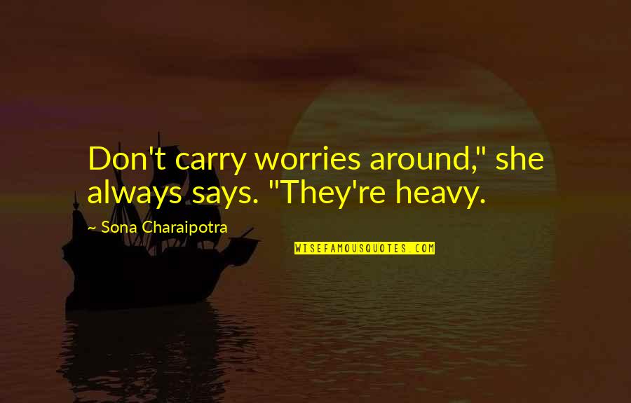 No Worries Inspirational Quotes By Sona Charaipotra: Don't carry worries around," she always says. "They're No Worries Inspirational Quotes By Sona Charaipotra: Don't carry worries around," she always says. "They're