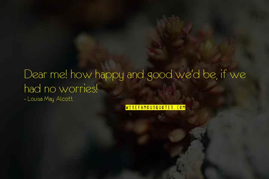 No Worries Just Be Happy Quotes By Louisa May Alcott: Dear me! how happy and good we'd be,