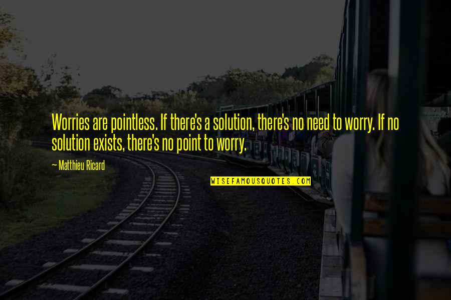 No Worries Quotes By Matthieu Ricard: Worries are pointless. If there's a solution, there's No Worries Quotes By Matthieu Ricard: Worries are pointless. If there's a solution, there's