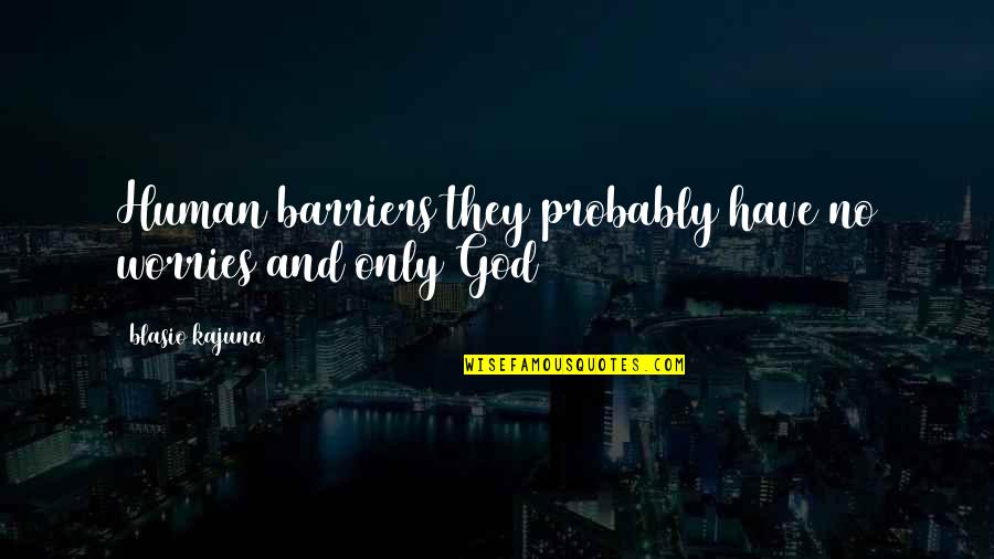 No Worries With God Quotes By Blasio Kajuna: Human barriers they probably have no worries and