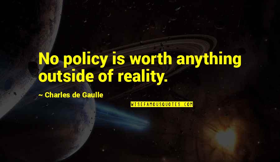 No Worth Quotes By Charles De Gaulle: No policy is worth anything outside of reality. No Worth Quotes By Charles De Gaulle: No policy is worth anything outside of reality.