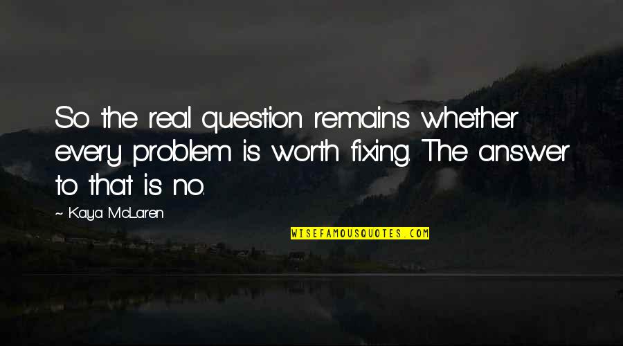 No Worth Quotes By Kaya McLaren: So the real question remains whether every problem No Worth Quotes By Kaya McLaren: So the real question remains whether every problem