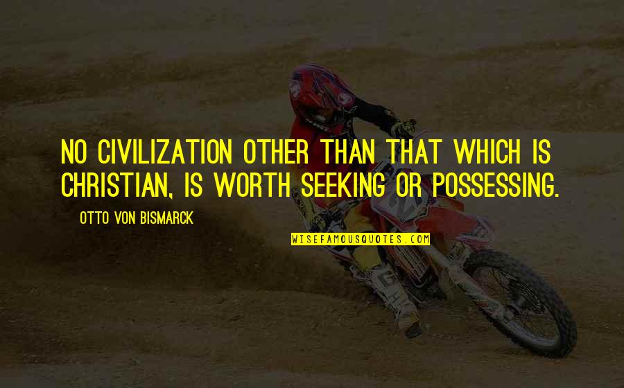 No Worth Quotes By Otto Von Bismarck: No civilization other than that which is Christian,