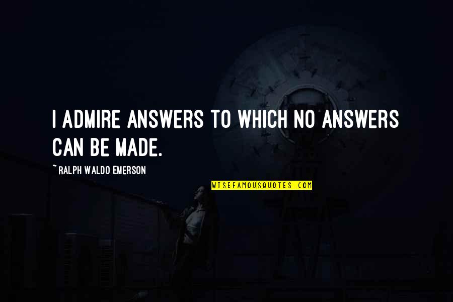 No Worth Quotes By Ralph Waldo Emerson: I admire answers to which no answers can No Worth Quotes By Ralph Waldo Emerson: I admire answers to which no answers can