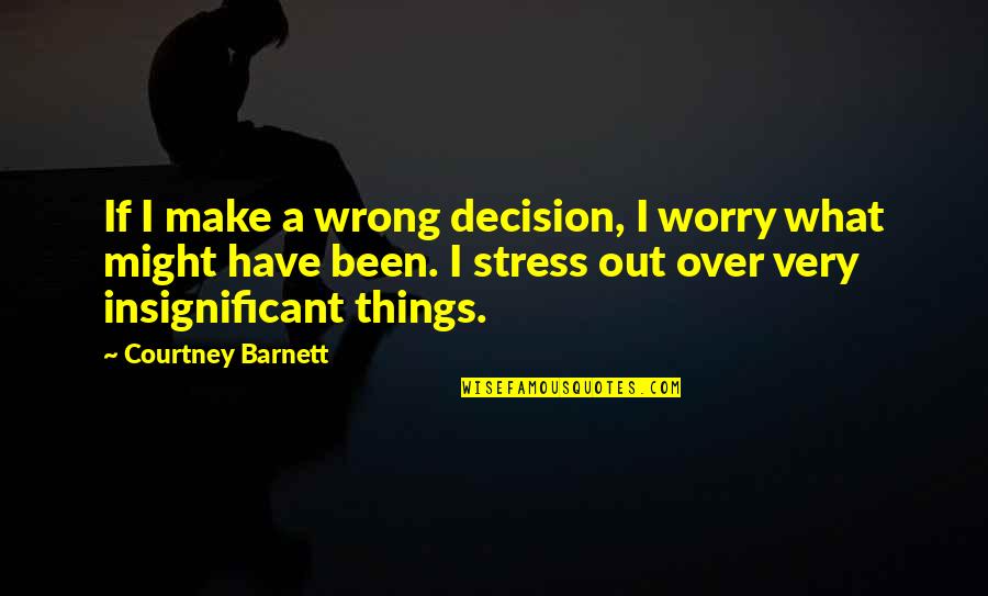 No Wrong Decision Quotes By Courtney Barnett: If I make a wrong decision, I worry