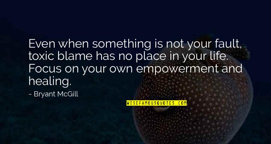 No Your Place Quotes By Bryant McGill: Even when something is not your fault, toxic