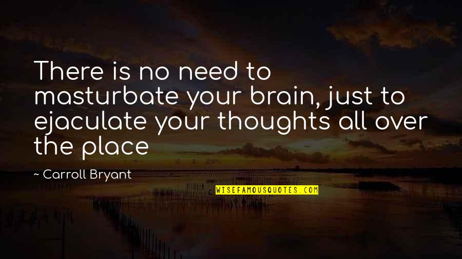 No Your Place Quotes By Carroll Bryant: There is no need to masturbate your brain,