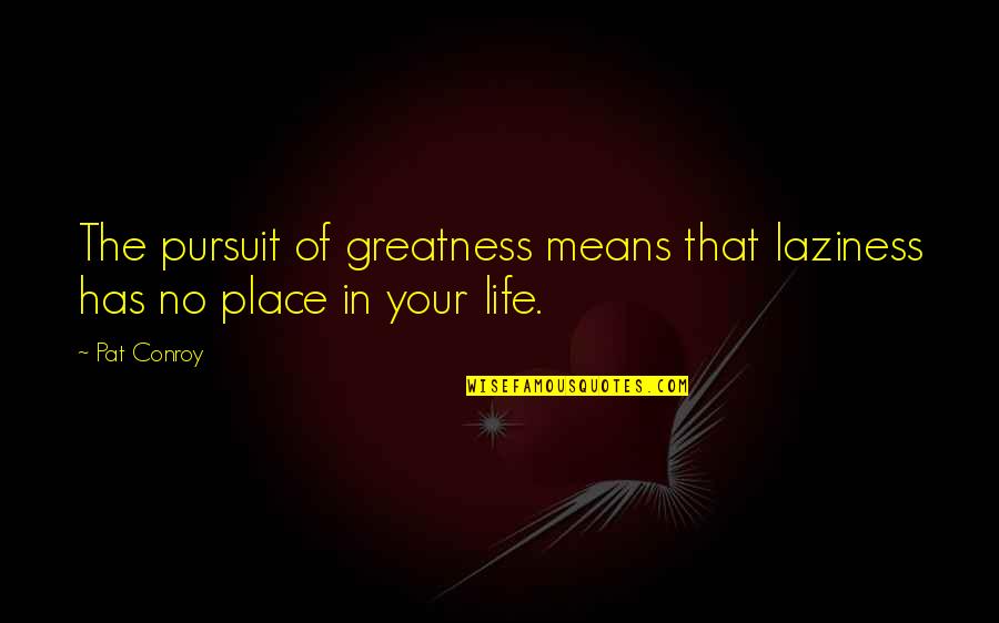 No Your Place Quotes By Pat Conroy: The pursuit of greatness means that laziness has