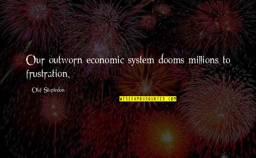 No1 Love Quotes By Olaf Stapledon: Our outworn economic system dooms millions to frustration.