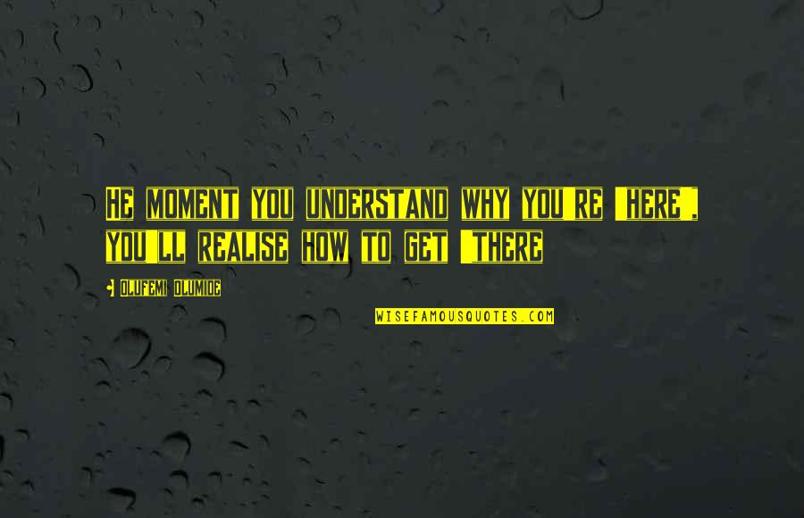 No961 Quotes By Olufemi Olumide: He moment you understand why you're 'here', you'll