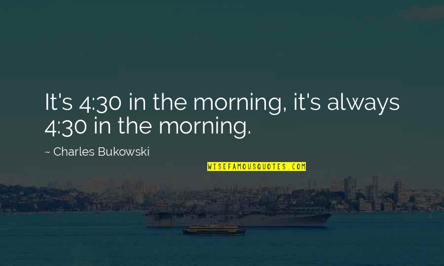 No9ros Quotes By Charles Bukowski: It's 4:30 in the morning, it's always 4:30