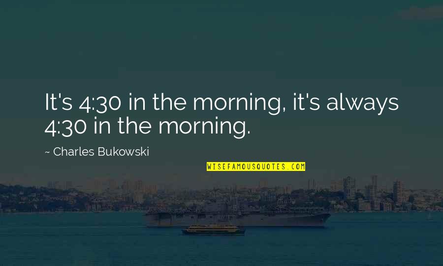 No9ros Quotes By Charles Bukowski: It's 4:30 in the morning, it's always 4:30 No9ros Quotes By Charles Bukowski: It's 4:30 in the morning, it's always 4:30