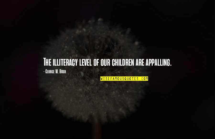 Noaaspaceweather Quotes By George W. Bush: The illiteracy level of our children are appalling. Noaaspaceweather Quotes By George W. Bush: The illiteracy level of our children are appalling.