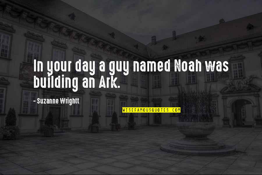 Noah And The Ark Quotes By Suzanne Wrightt: In your day a guy named Noah was